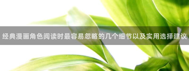 梦漫漫画漫画阅读APP：经典漫画角色阅读时最容易忽略的几个细节以及实用选择建议