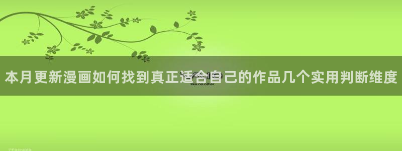 梦漫漫画冒险漫画:本月更新漫画如何找到真正适合自己的作品几个实用判断维度