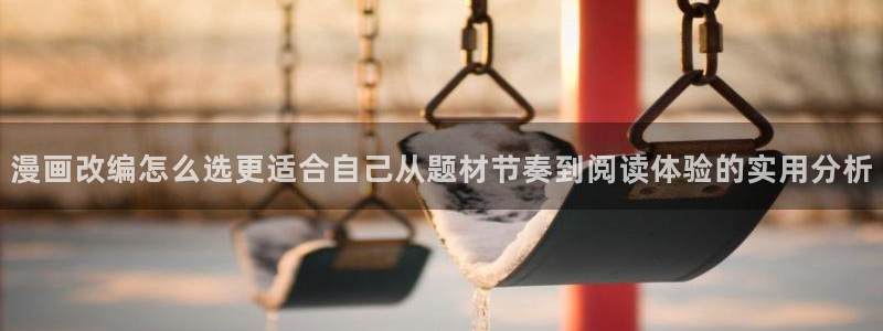 梦漫漫画APP使用：漫画改编怎么选更适合自己从题材节奏到阅读体验的实用分析