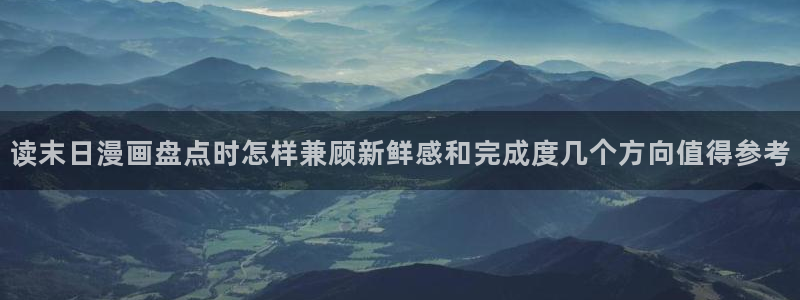 梦漫漫画作品大全:读末日漫画盘点时怎样兼顾新鲜感和完成度几个方向值得参考