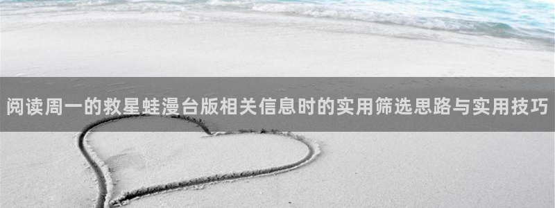 梦漫漫画最新漫画软件：阅读周一的救星蛙漫台版相关信息时的实用筛选思路与实用技巧