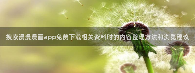 梦漫漫画更新列表:搜索漫漫漫画app免费下载相关资料时的内容整理方法和浏览建议