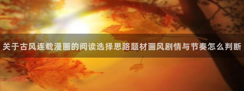 梦漫漫画漫画应用:关于古风连载漫画的阅读选择思路题材画风剧情与节奏怎么判断