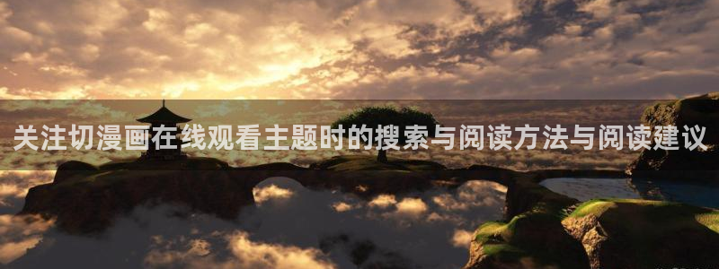 梦漫漫画在线漫画软件:关注切漫画在线观看主题时的搜索与阅读方法与阅读建议