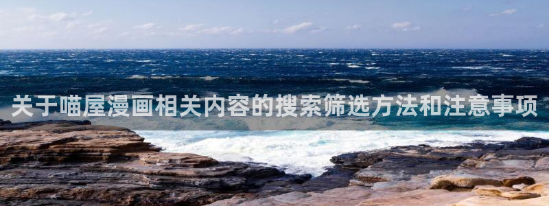 梦漫漫画精选漫画:关于喵屋漫画相关内容的搜索筛选方法和注意事项
