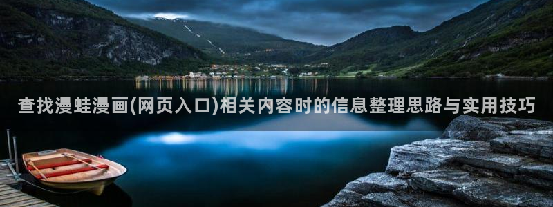 梦漫漫画在线漫画软件:查找漫蛙漫画(网页入口)相关内容时的信息整理思路与实用技巧