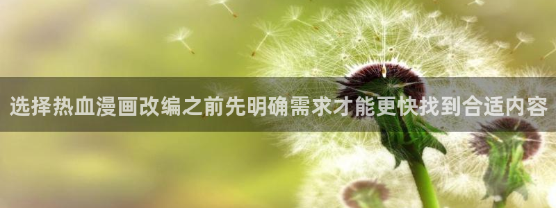 梦漫漫画日漫推荐:选择热血漫画改编之前先明确需求才能更快找到合适内容