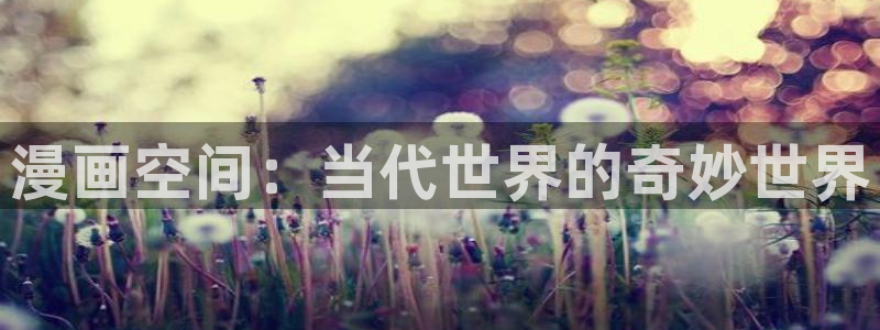 梦漫漫画最新作品:漫画空间:当代世界的奇妙世界