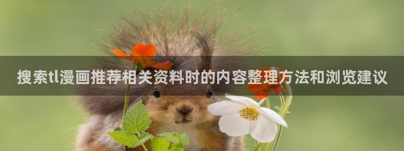 梦漫漫画在线阅读APP：搜索tl漫画推荐相关资料时的内容整理方法和浏览建议