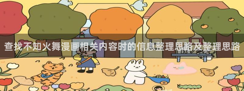 梦漫漫画APP漫画大全：查找不知火舞漫画相关内容时的信息整理思路及整理思路