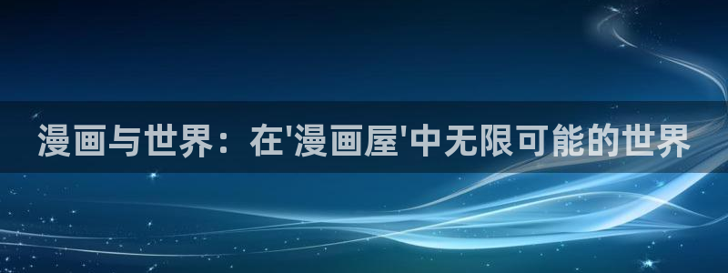梦漫漫画漫画分类:漫画与世界:在\'漫画屋\'中无限可能的世界