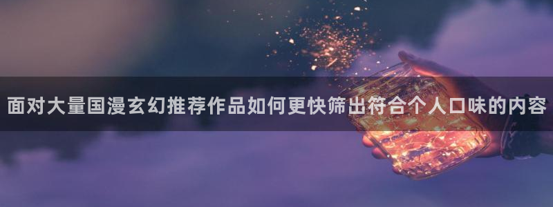 梦漫漫画漫画分类:面对大量国漫玄幻推荐作品如何更快筛出符合个人口味的内容