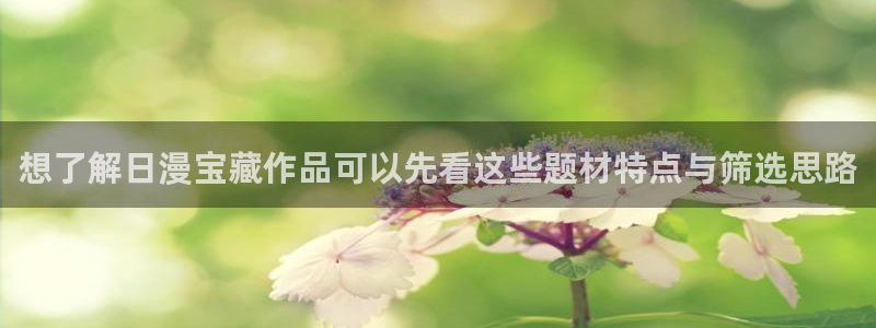 梦漫漫画APP推荐:想了解日漫宝藏作品可以先看这些题材特点与筛选思路