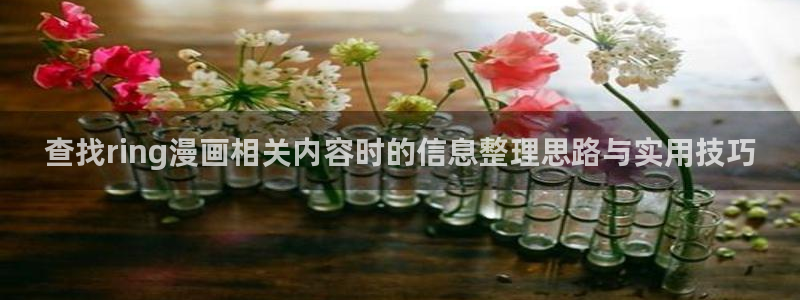 梦漫漫画人气榜:查找ring漫画相关内容时的信息整理思路与实用技巧