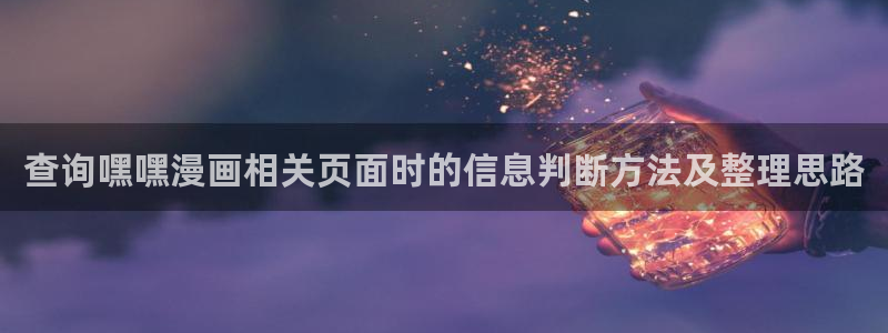 梦漫漫画软件排行榜:查询嘿嘿漫画相关页面时的信息判断方法及整理思路
